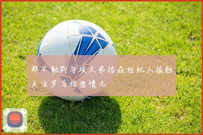 那不勒斯与埃文弗格森经纪人接触关注罗马租借情况