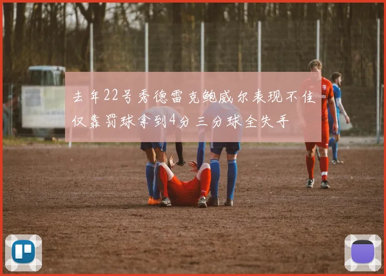 去年22号秀德雷克鲍威尔表现不佳仅靠罚球拿到4分三分球全失手
