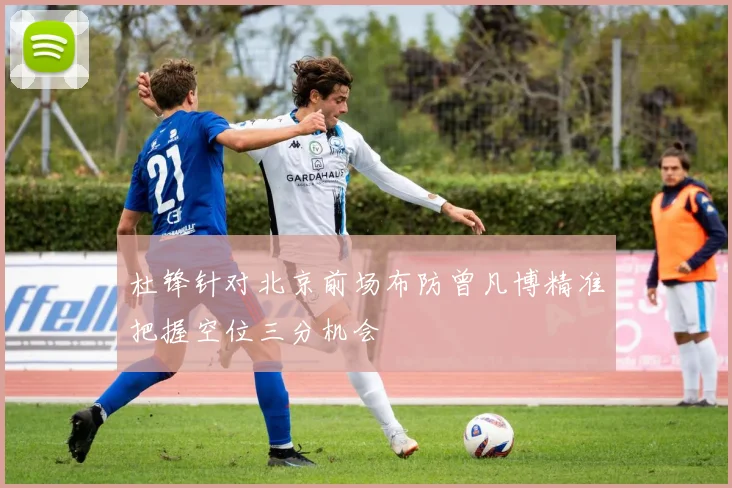 杜锋针对北京前场布防曾凡博精准把握空位三分机会