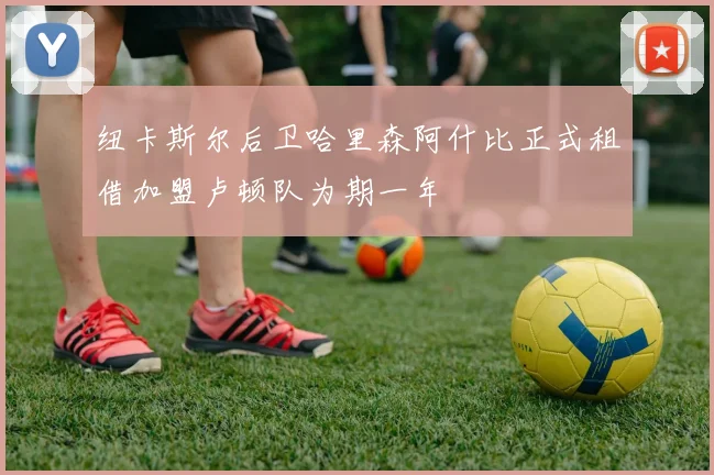 纽卡斯尔后卫哈里森阿什比正式租借加盟卢顿队为期一年