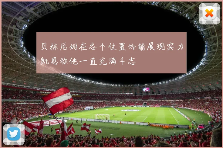 贝林厄姆在各个位置均能展现实力凯恩称他一直充满斗志