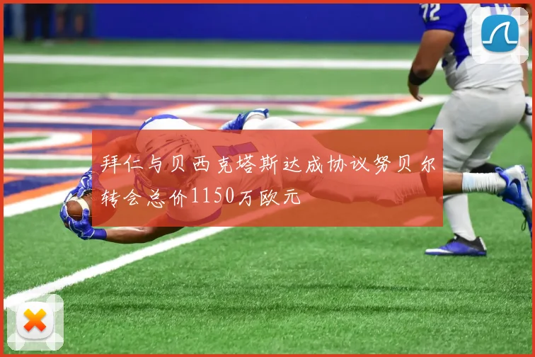 拜仁与贝西克塔斯达成协议努贝尔转会总价1150万欧元