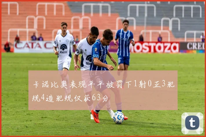 卡诺比奥表现平平被罚下1射0正3犯规4造犯规仅获63分