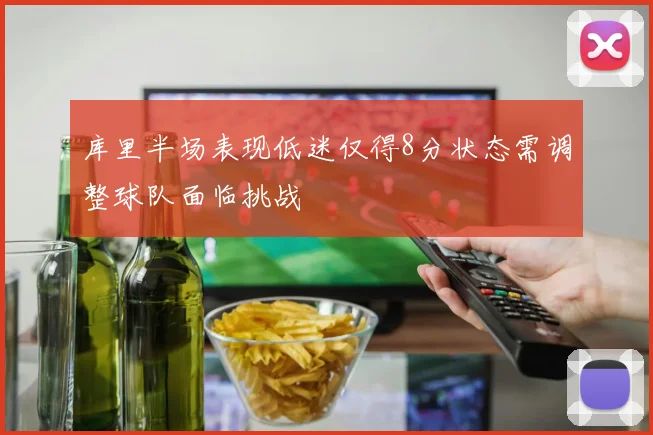 库里半场表现低迷仅得8分状态需调整球队面临挑战