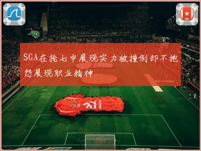 SGA在抢七中展现实力被撞倒却不抱怨展现职业精神