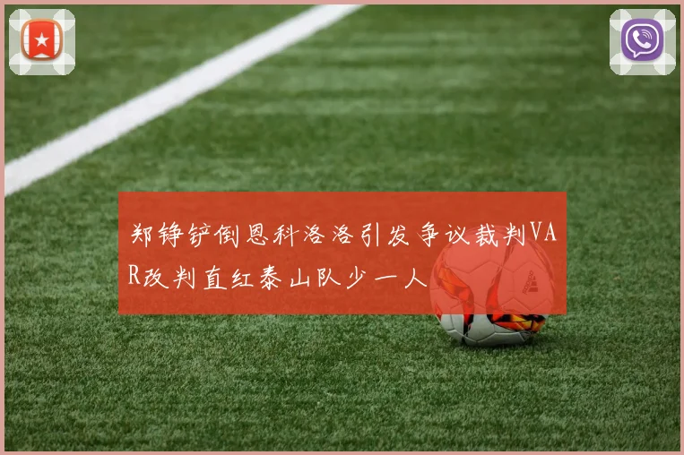 郑铮铲倒恩科洛洛引发争议裁判VAR改判直红泰山队少一人