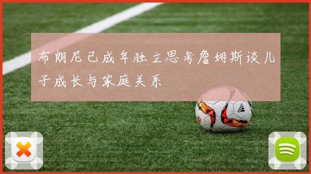 布朗尼已成年独立思考詹姆斯谈儿子成长与家庭关系