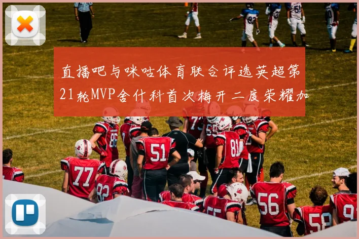 直播吧与咪咕体育联合评选英超第21轮MVP舍什科首次梅开二度荣耀加冕
