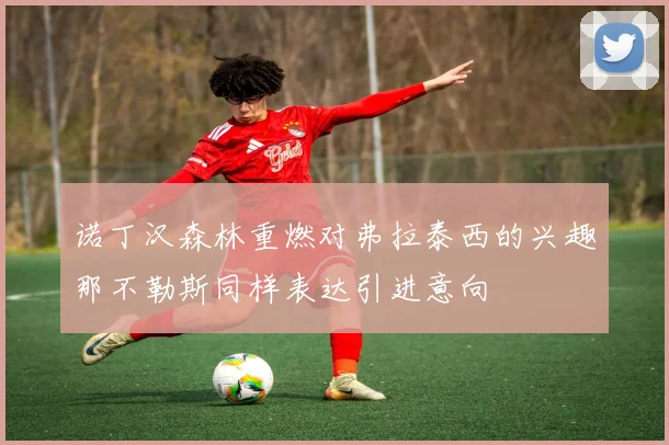 诺丁汉森林重燃对弗拉泰西的兴趣那不勒斯同样表达引进意向