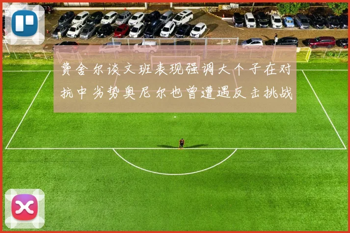 费舍尔谈文班表现强调大个子在对抗中劣势奥尼尔也曾遭遇反击挑战